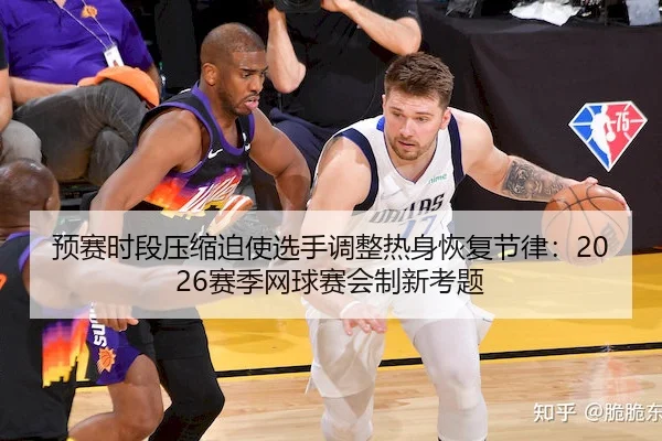 预赛时段压缩迫使选手调整热身恢复节律：2026赛季网球赛会制新考题（MG）